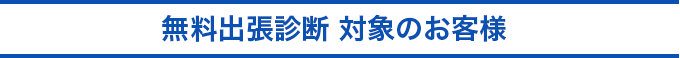 無料出張診断 対象のお客様